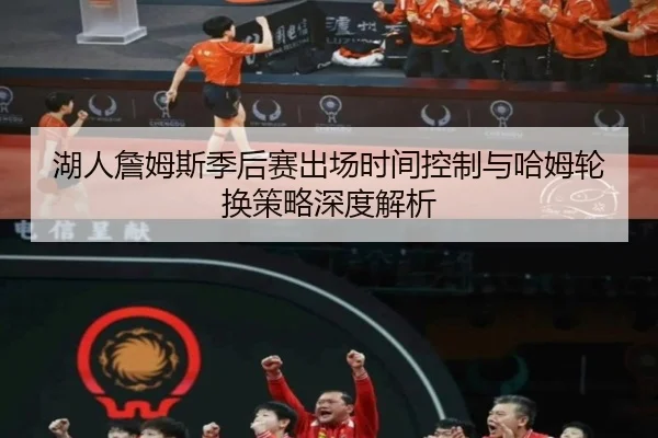 湖人詹姆斯季后赛出场时间控制与哈姆轮换策略深度解析