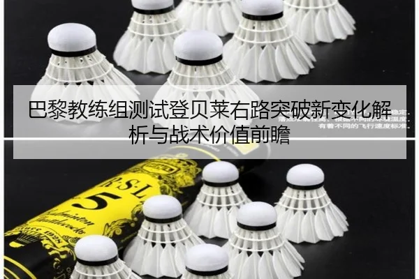 巴黎教练组测试登贝莱右路突破新变化解析与战术价值前瞻