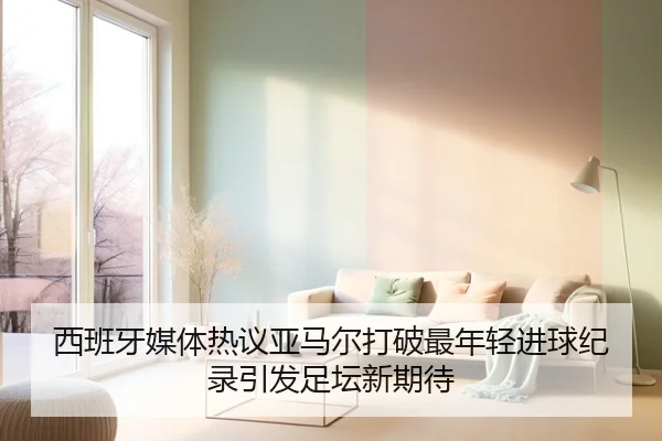 西班牙媒体热议亚马尔打破最年轻进球纪录引发足坛新期待