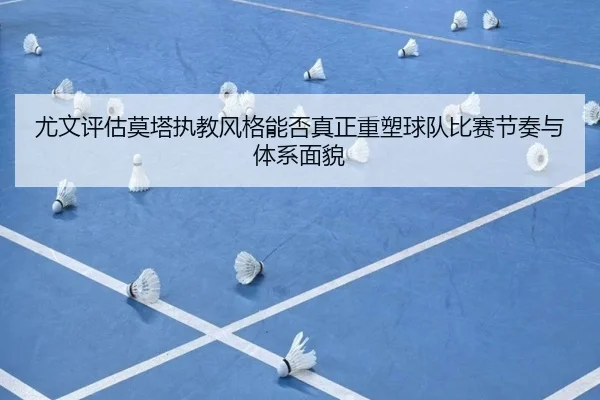 尤文评估莫塔执教风格能否真正重塑球队比赛节奏与体系面貌