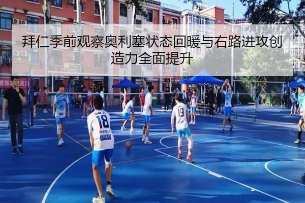 拜仁季前观察奥利塞状态回暖与右路进攻创造力全面提升