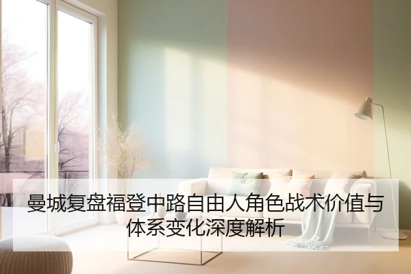 曼城复盘福登中路自由人角色战术价值与体系变化深度解析